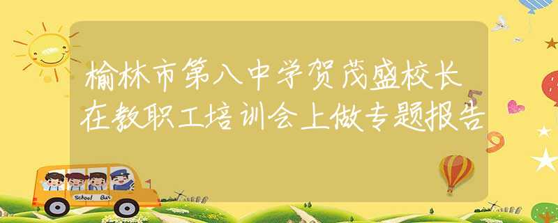 榆林市第八中学贺茂盛校长在教职工培训会上做专题报告