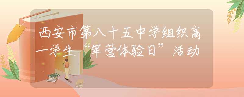 西安市第八十五中学组织高一学生“军营体验日”活动