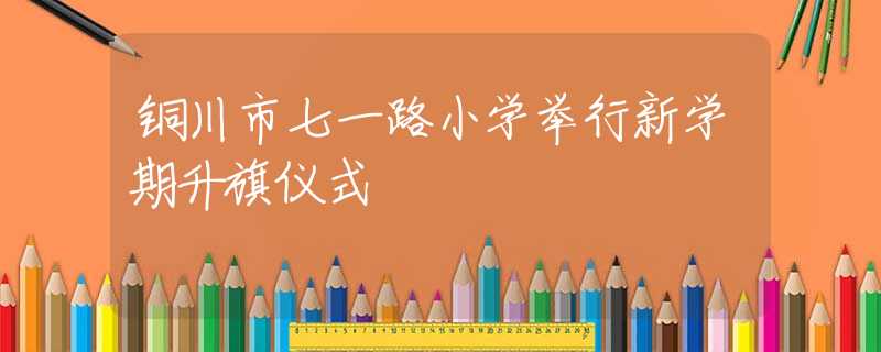 铜川市七一路小学举行新学期升旗仪式