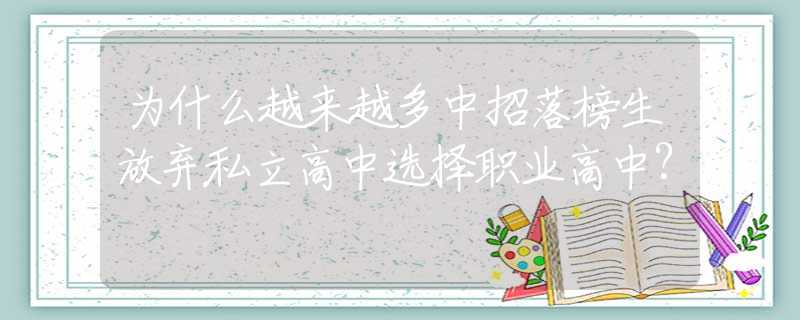 为什么越来越多中招落榜生放弃私立高中选择职业高中？