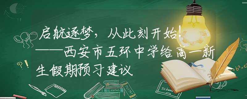 启航逐梦，从此刻开始！ ——西安市五环中学给高一新生假期预习建议