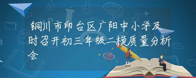铜川市印台区广阳中小学及时召开初三年级二模质量分析会