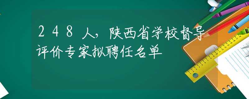248人，陕西省学校督导评价专家拟聘任名单