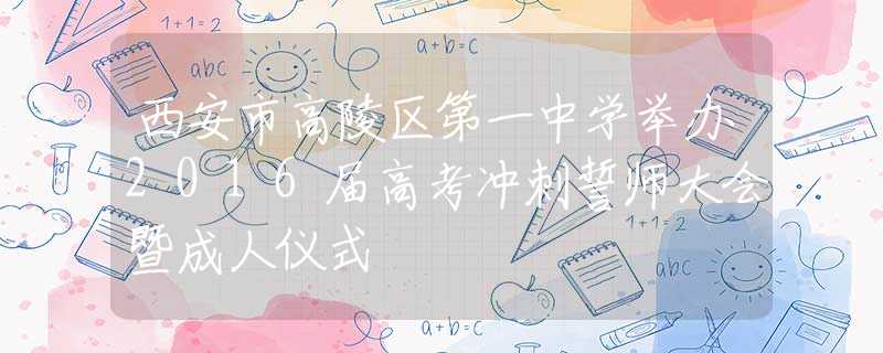 西安市高陵区第一中学举办2016届高考冲刺誓师大会暨成人仪式