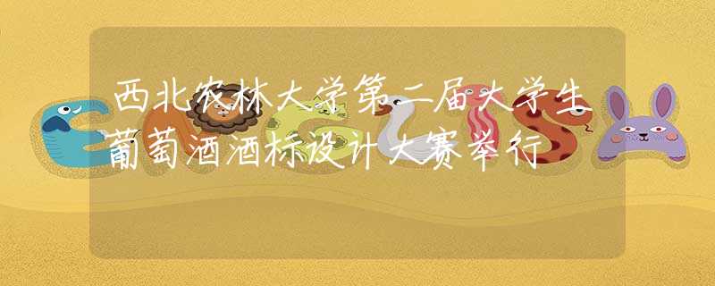 西北农林大学第二届大学生葡萄酒酒标设计大赛举行