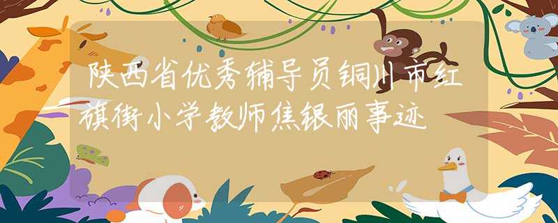 陕西省优秀辅导员铜川市红旗街小学教师焦银丽事迹