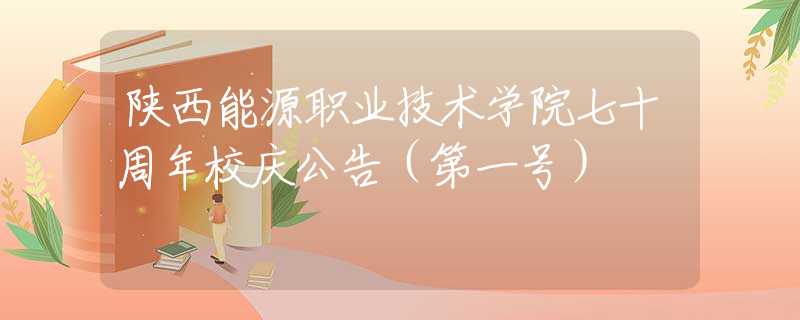 陕西能源职业技术学院七十周年校庆公告（第一号）