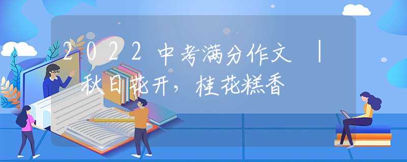 2022中考满分作文 | 秋日花开，桂花糕香