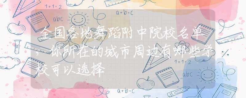 全国各地舞蹈附中院校名单，你所在的城市周边有哪些学校可以选择