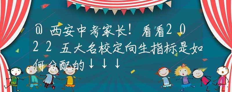 @西安中考家长！看看2022五大名校定向生指标是如何分配的↓↓↓