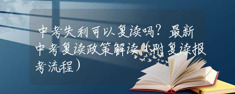 中考失利可以复读吗？最新中考复读政策解读（附复读报考流程）