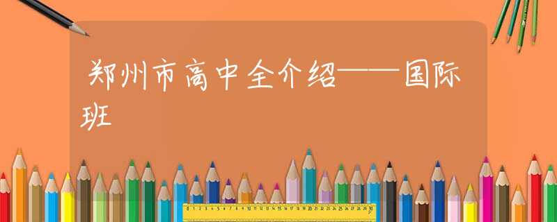 郑州市高中全介绍——国际班