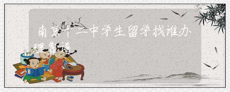 南京十二中学生留学找谁办理靠谱