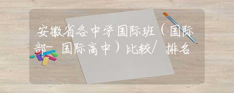 安徽省各中学国际班（国际部-国际高中）比较/排名