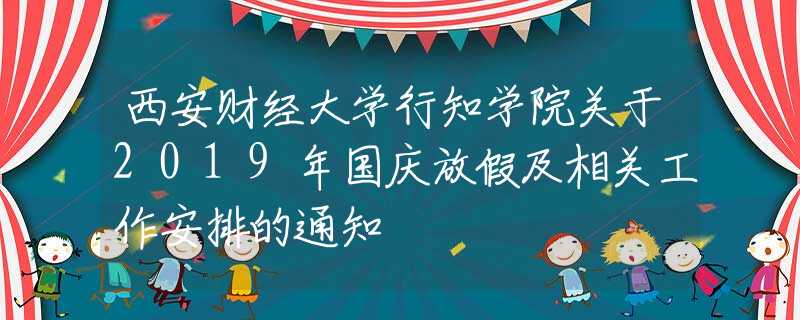 西安财经大学行知学院关于2019年国庆放假及相关工作安排的通知