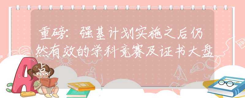 重磅：强基计划实施之后仍然有效的学科竞赛及证书大盘点