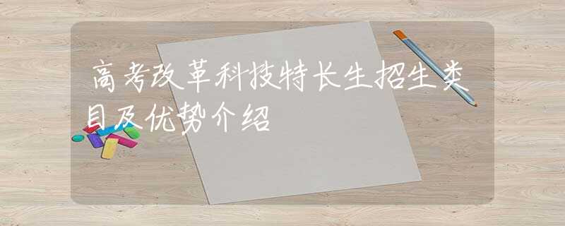 高考改革科技特长生招生类目及优势介绍