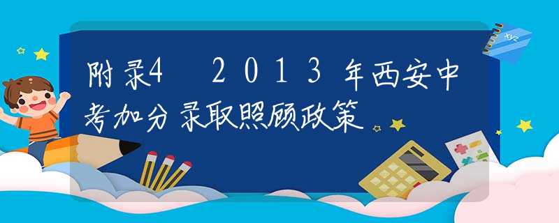 附录4 2013年西安中考加分录取照顾政策
