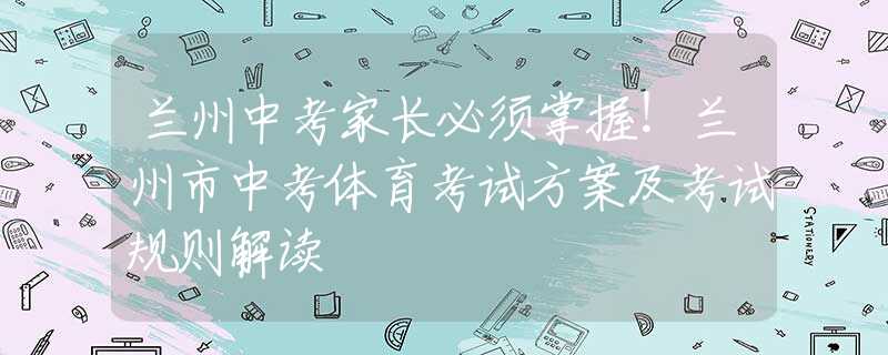 兰州中考家长必须掌握！兰州市中考体育考试方案及考试规则解读