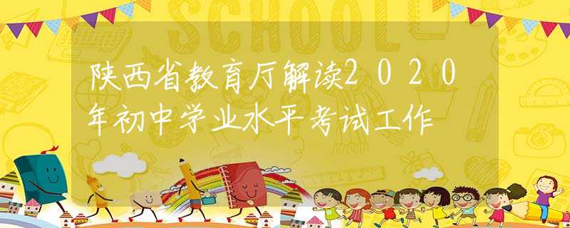 陕西省教育厅解读2020年初中学业水平考试工作