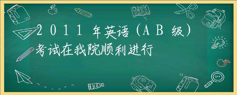 2011年英语（AB级）考试在我院顺利进行