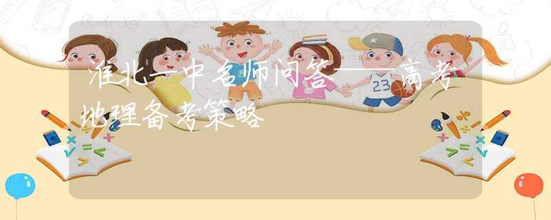 淮北一中名师问答——高考地理备考策略