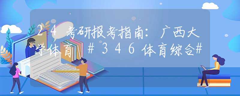 24考研报考指南：广西大学体育 #346体育综合#