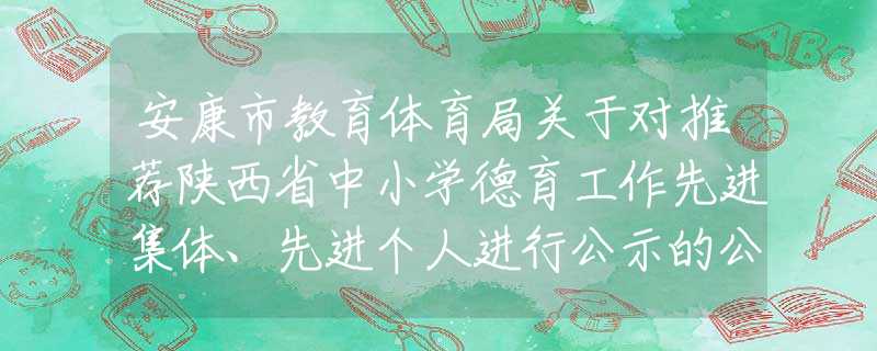 安康市教育体育局关于对推荐陕西省中小学德育工作先进集体、先进个人进行公示的公告