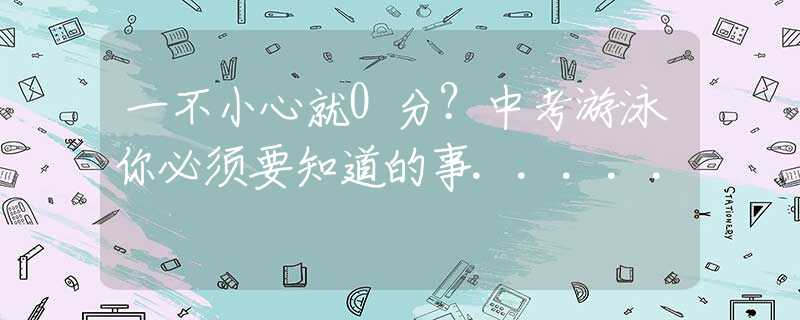 一不小心就0分？中考游泳你必须要知道的事.....