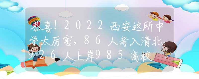 恭喜！2022西安这所中学太厉害，86人考入清北，926人上岸985高校