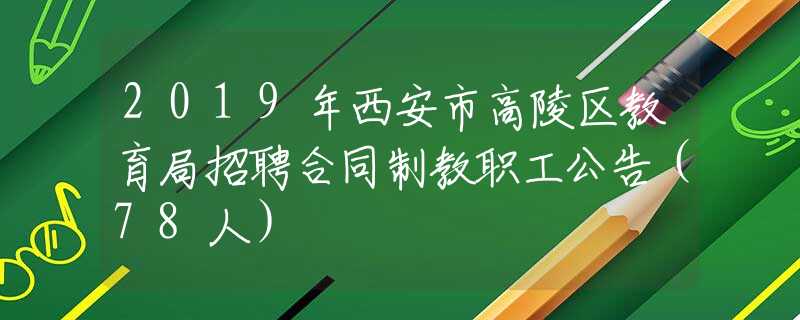 2019年西安市高陵区教育局招聘合同制教职工公告（78人）