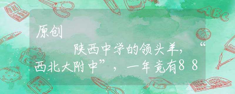 原创
            陕西中学的领头羊，“西北大附中”，一年竟有88人考入了清华