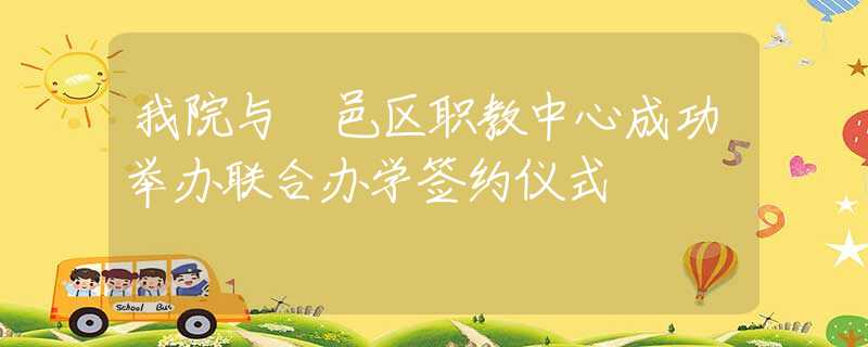 我院与鄠邑区职教中心成功举办联合办学签约仪式
