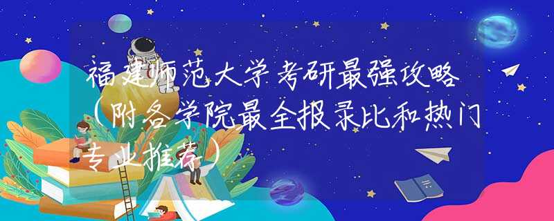 福建师范大学考研最强攻略（附各学院最全报录比和热门专业推荐）