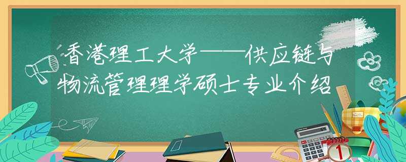 香港理工大学——供应链与物流管理理学硕士专业介绍