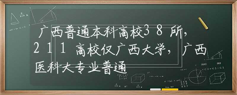 广西普通本科高校38所，211高校仅广西大学，广西医科大专业普通