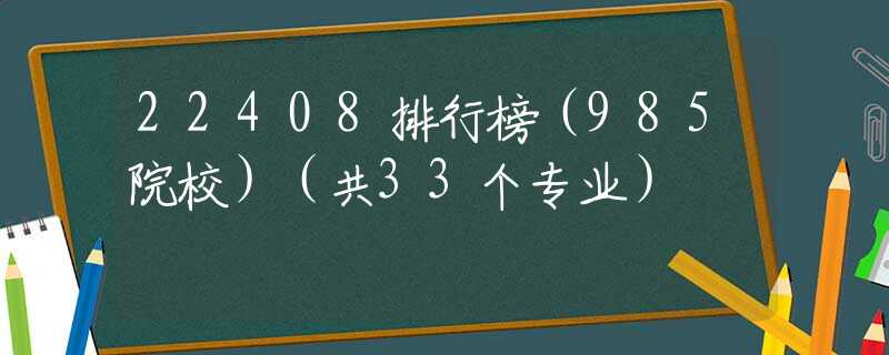 22408排行榜（985院校）（共33个专业）