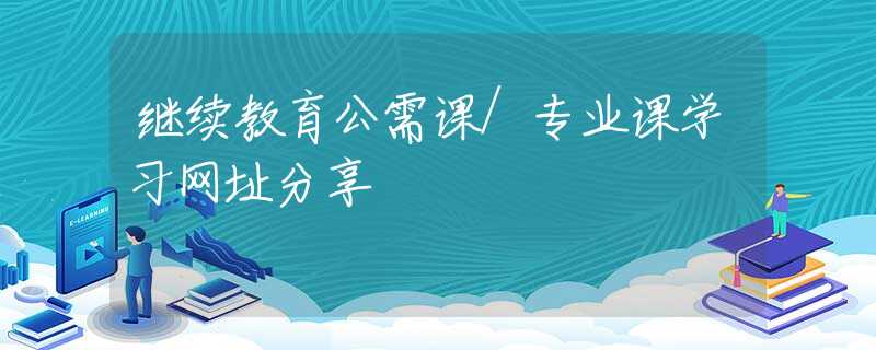 继续教育公需课/专业课学习网址分享