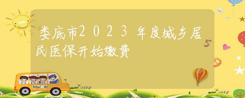 娄底市2023年度城乡居民医保开始缴费