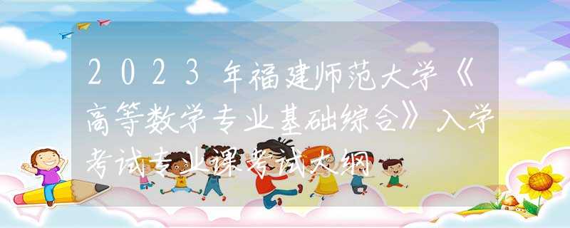 2023年福建师范大学《高等数学专业基础综合》入学考试专业课考试大纲