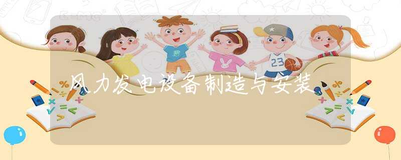 风力发电设备制造与安装 风力发电设备制造与安装