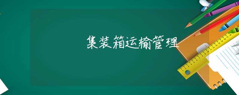 集装箱运输管理 集装箱运输管理