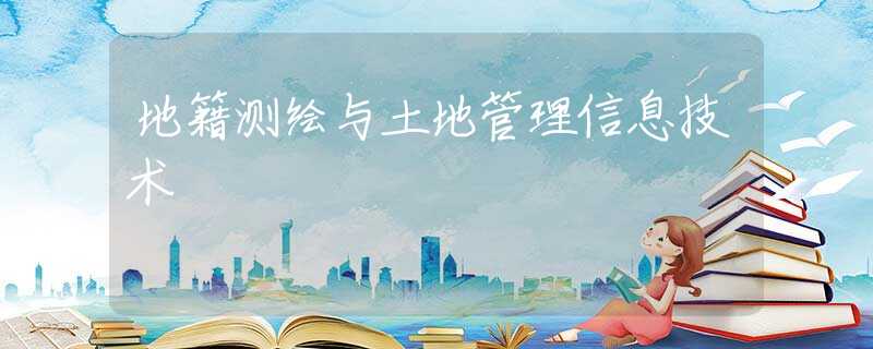 地籍测绘与土地管理信息技术 地籍测绘与土地管理信息技术