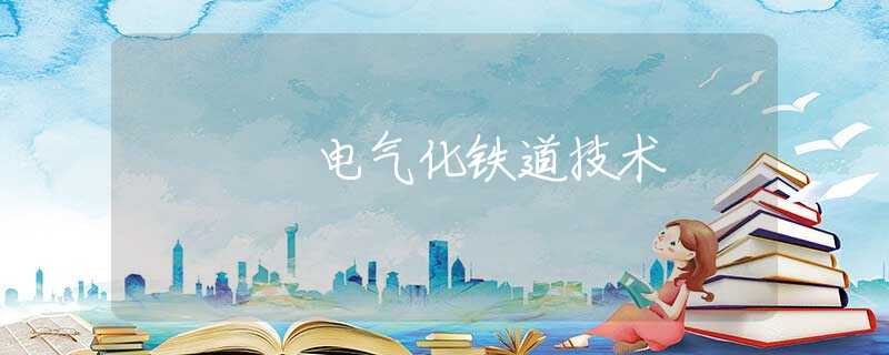 电气化铁道技术 电气化铁道技术