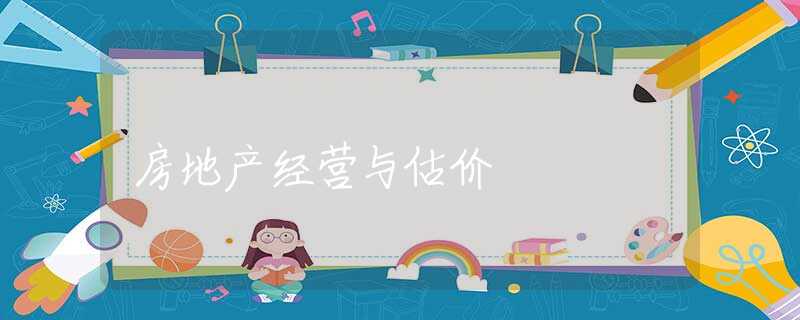 房地产经营与估价 房地产经营与估价