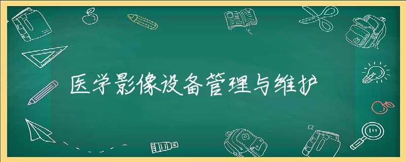 医学影像设备管理与维护 医学影像设备管理与维护
