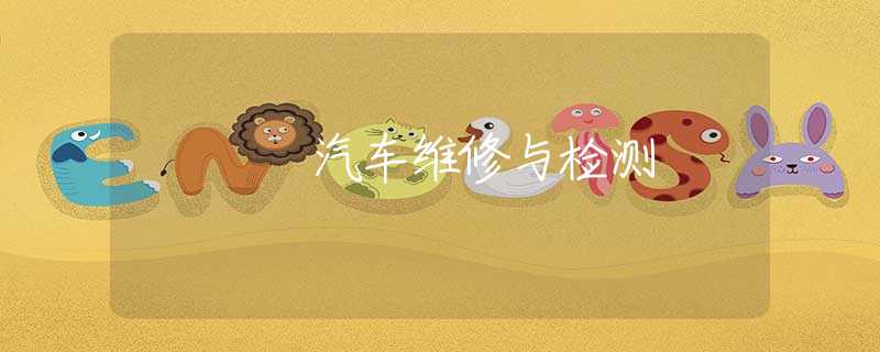汽车维修与检测 汽车维修与检测