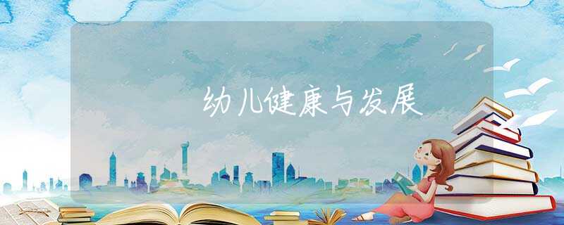 幼儿健康与发展 幼儿健康与发展