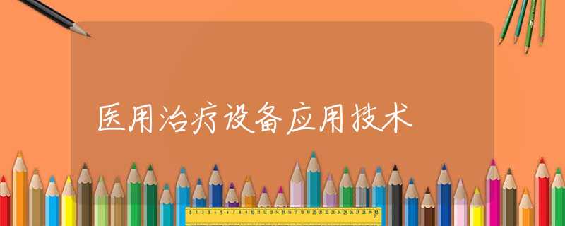 医用治疗设备应用技术 医用治疗设备应用技术