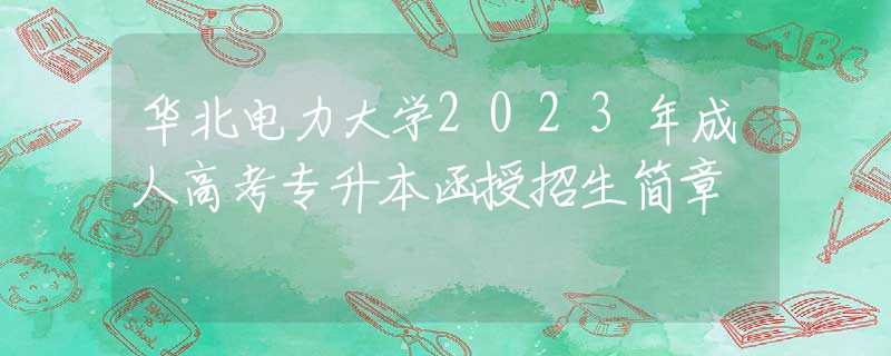 华北电力大学2023年成人高考专升本函授招生简章